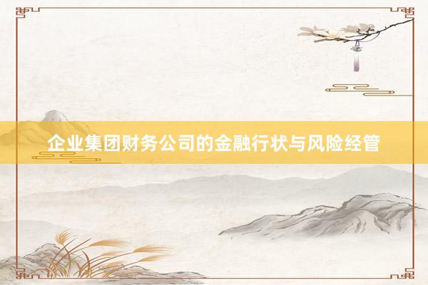 企业集团财务公司的金融行状与风险经管