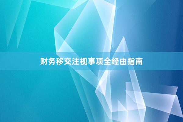 财务移交注视事项全经由指南